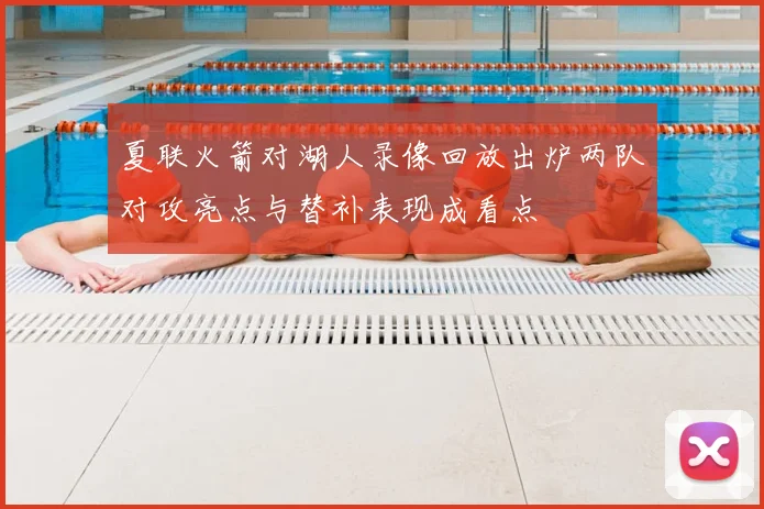 夏联火箭对湖人录像回放出炉两队对攻亮点与替补表现成看点