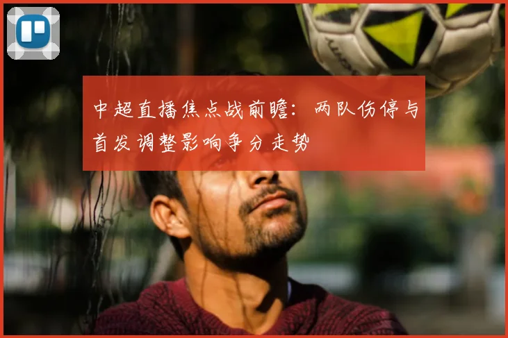 中超直播焦点战前瞻：两队伤停与首发调整影响争分走势