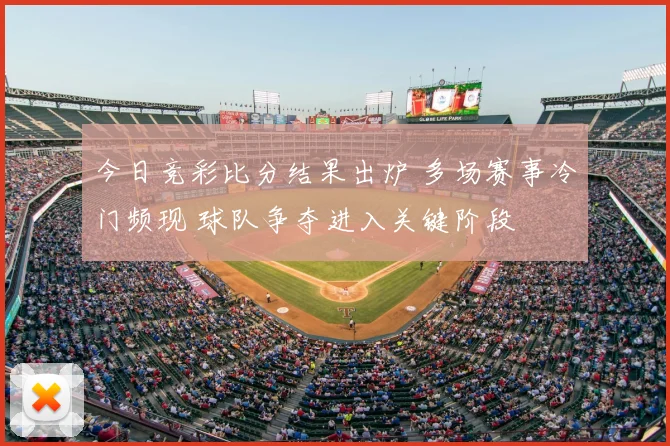 今日竞彩比分结果出炉 多场赛事冷门频现 球队争夺进入关键阶段