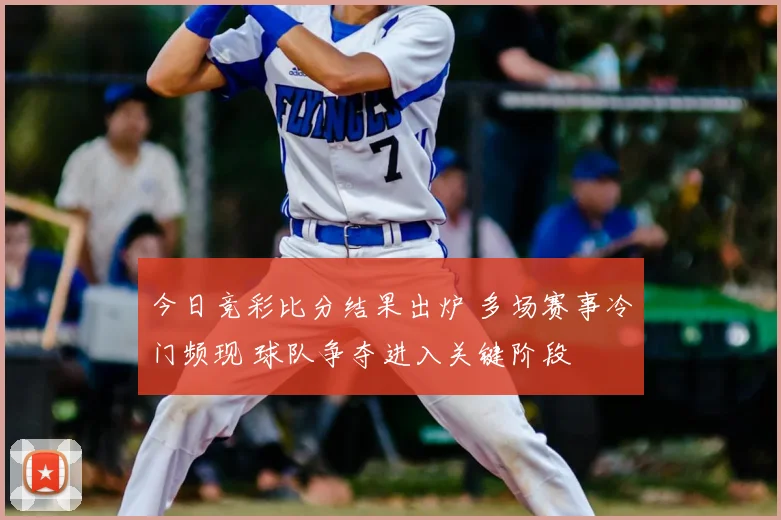今日竞彩比分结果出炉 多场赛事冷门频现 球队争夺进入关键阶段